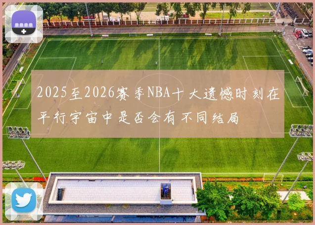2025至2026赛季NBA十大遗憾时刻在平行宇宙中是否会有不同结局