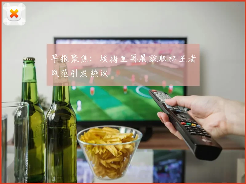 早报聚焦：埃梅里再展欧联杯王者风范引发热议