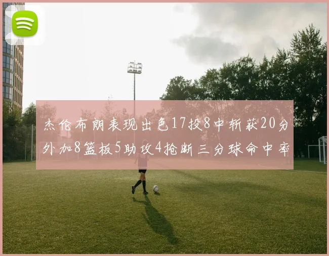 杰伦布朗表现出色17投8中斩获20分外加8篮板5助攻4抢断三分球命中率待提升