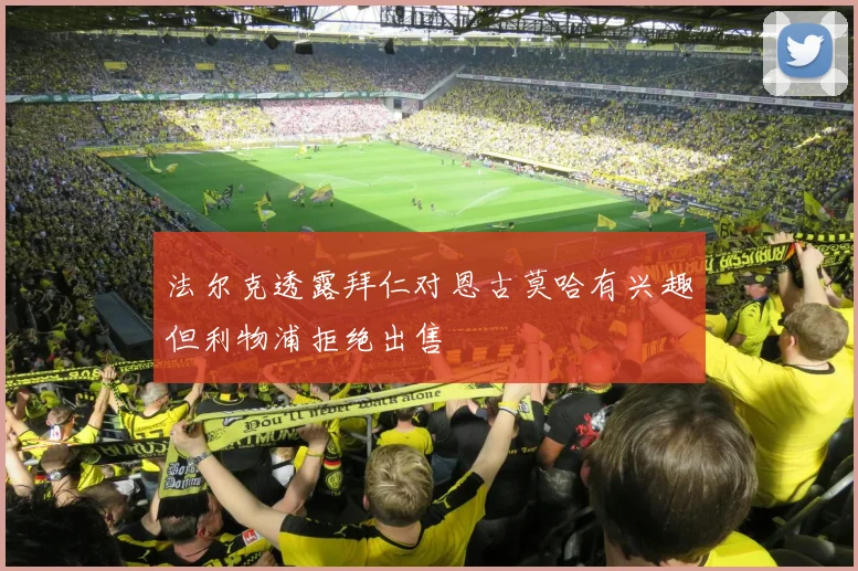 法尔克透露拜仁对恩古莫哈有兴趣但利物浦拒绝出售