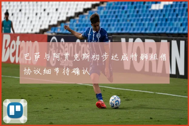 巴萨与阿贾克斯初步达成特狮租借协议细节待确认