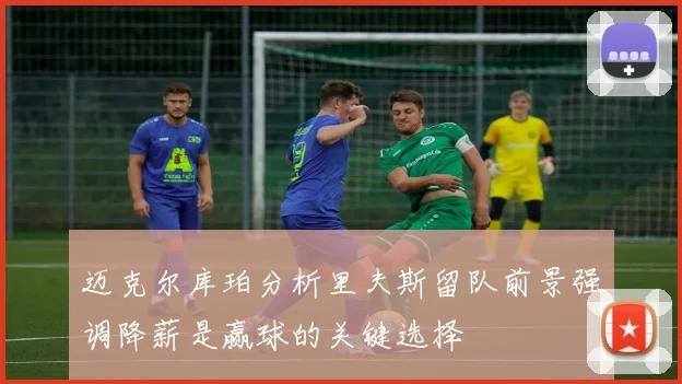 迈克尔库珀分析里夫斯留队前景强调降薪是赢球的关键选择