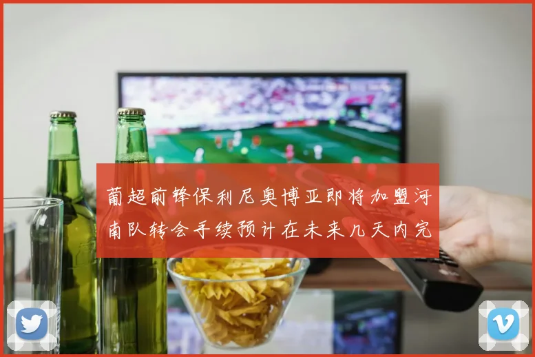 葡超前锋保利尼奥博亚即将加盟河南队转会手续预计在未来几天内完成
