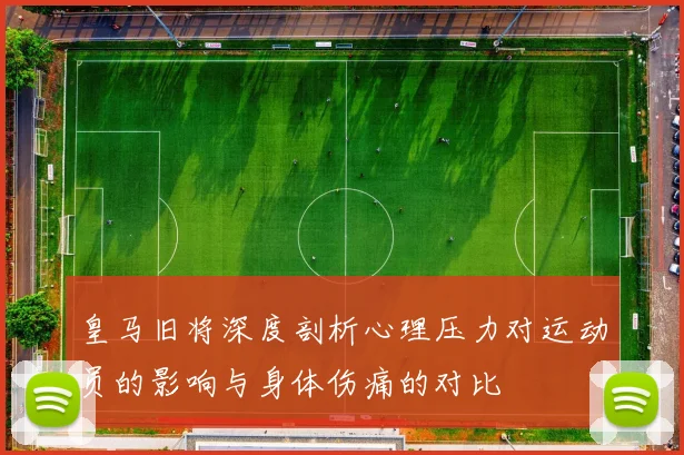 皇马旧将深度剖析心理压力对运动员的影响与身体伤痛的对比